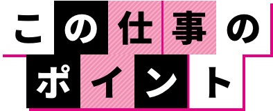 この仕事のポイント